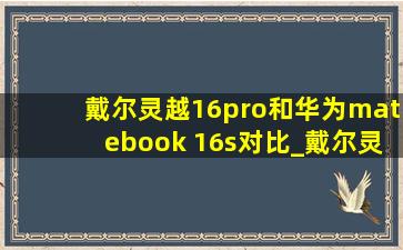 戴尔灵越16pro和华为matebook 16s对比_戴尔灵越16pro和华为matebook16